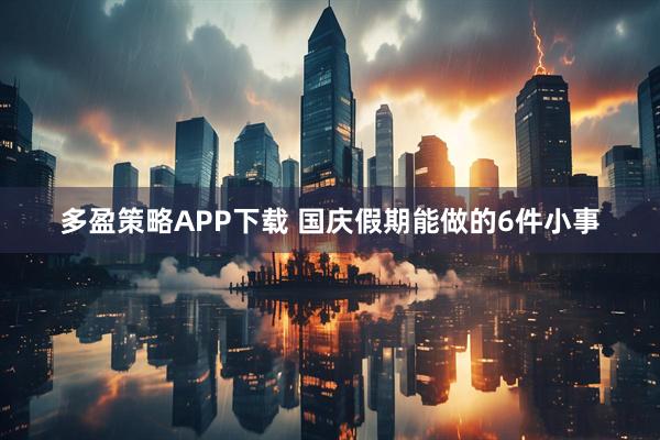 多盈策略APP下载 国庆假期能做的6件小事